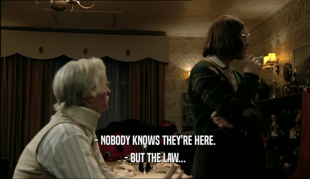 - NOBODY KNOWS THEY'RE HERE. - BUT THE LAW... 