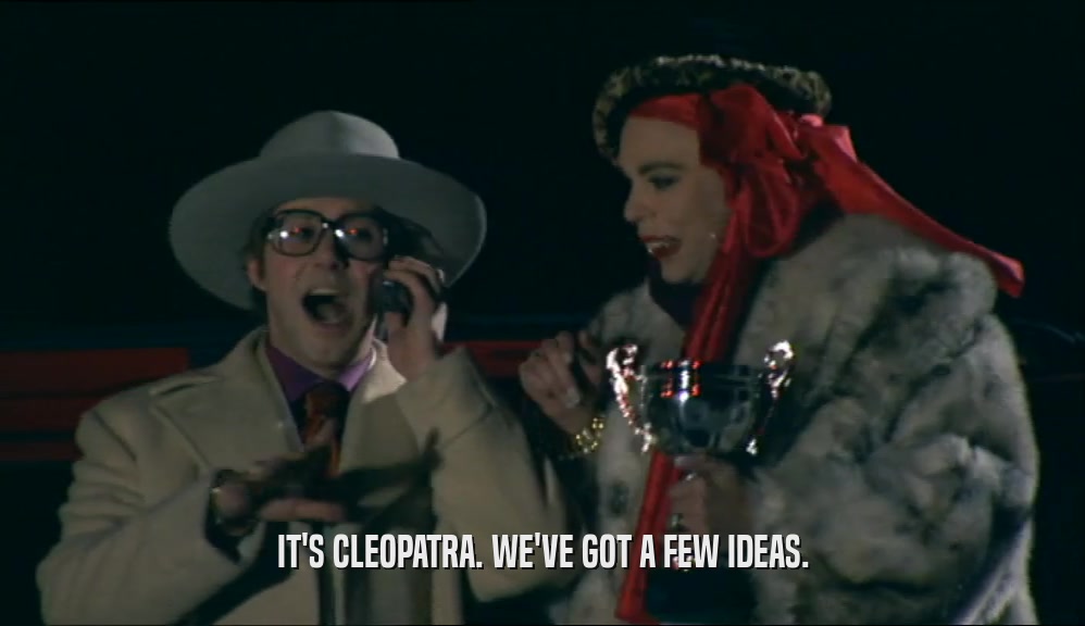 IT'S CLEOPATRA. WE'VE GOT A FEW IDEAS.  