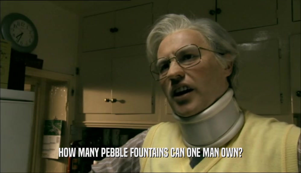 HOW MANY PEBBLE FOUNTAINS CAN ONE MAN OWN?  