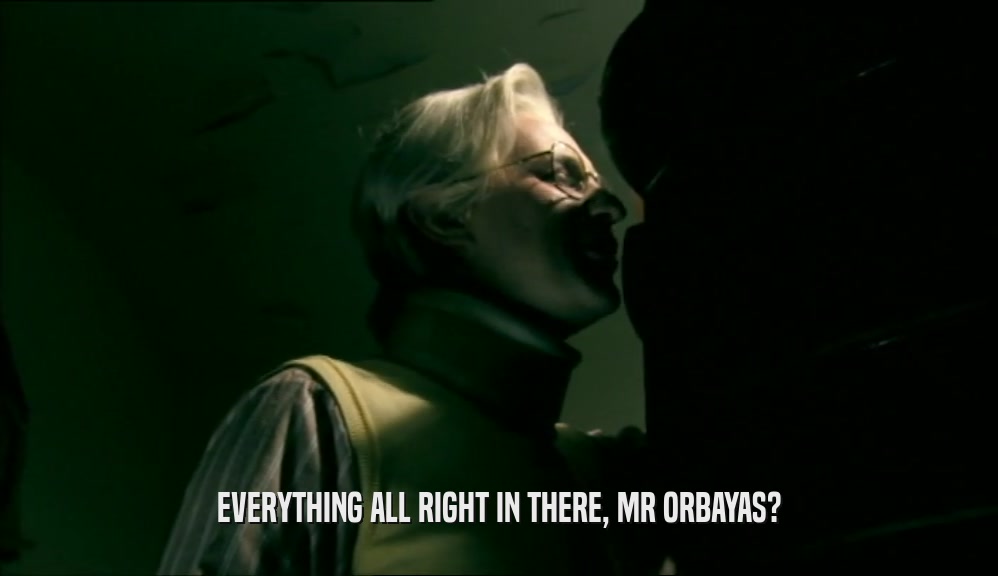 EVERYTHING ALL RIGHT IN THERE, MR ORBAYAS?  
