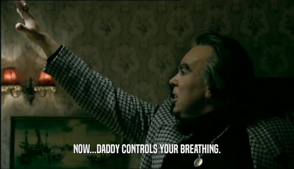 NOW...DADDY CONTROLS YOUR BREATHING.  