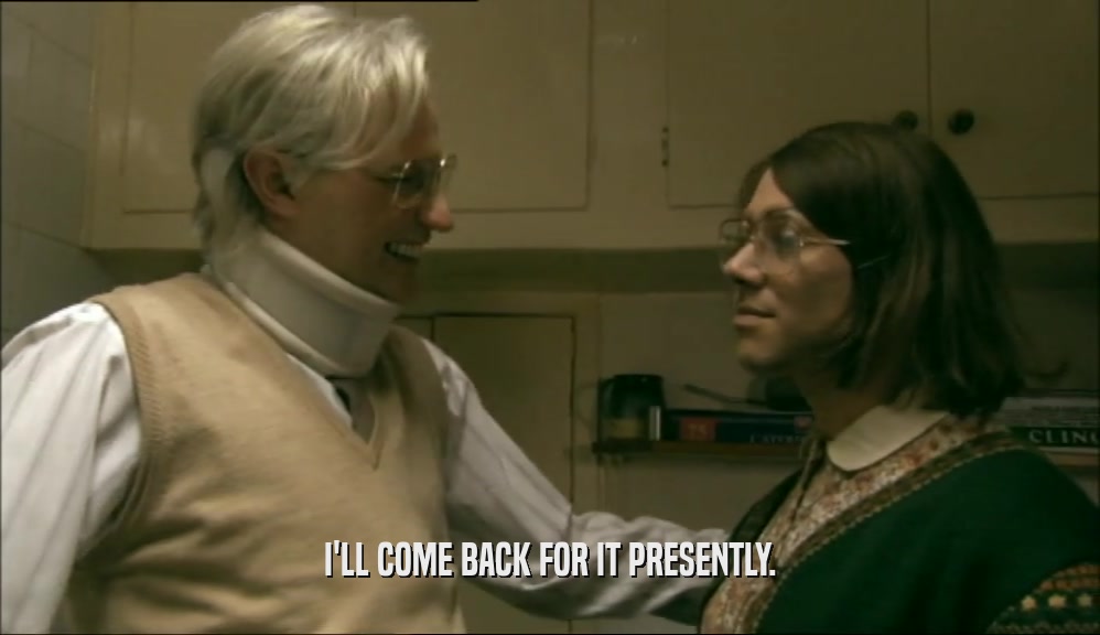 I'LL COME BACK FOR IT PRESENTLY.  