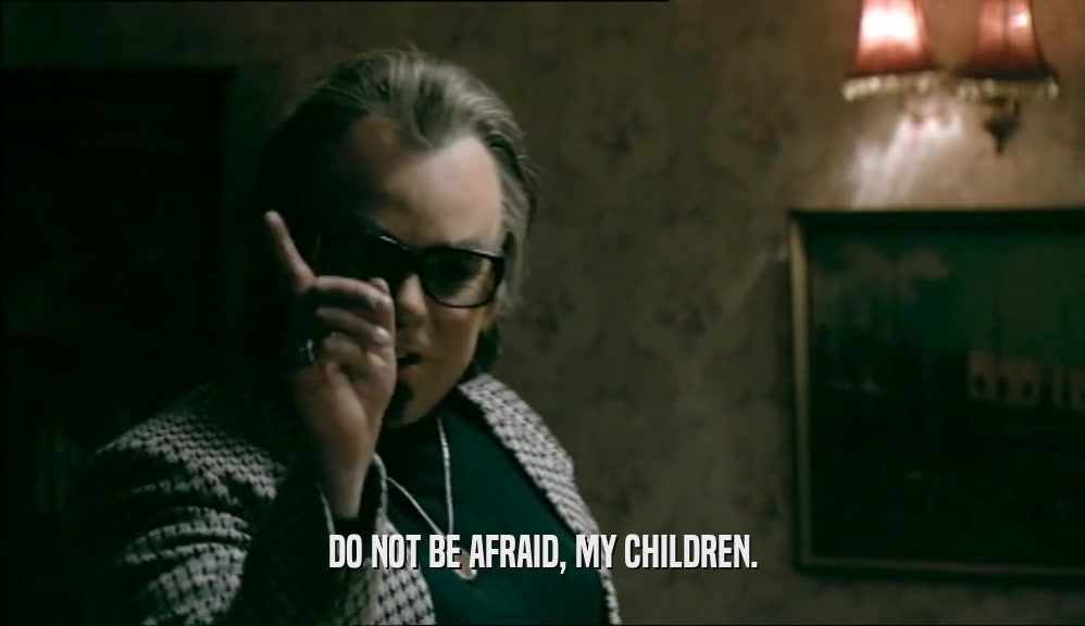 DO NOT BE AFRAID, MY CHILDREN.  