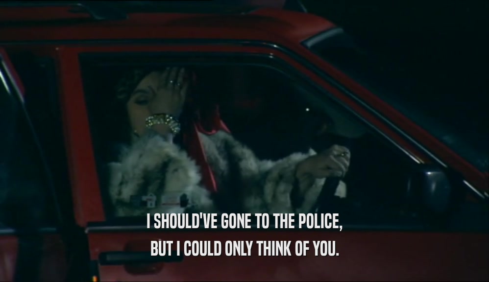 I SHOULD'VE GONE TO THE POLICE,
 BUT I COULD ONLY THINK OF YOU.
 