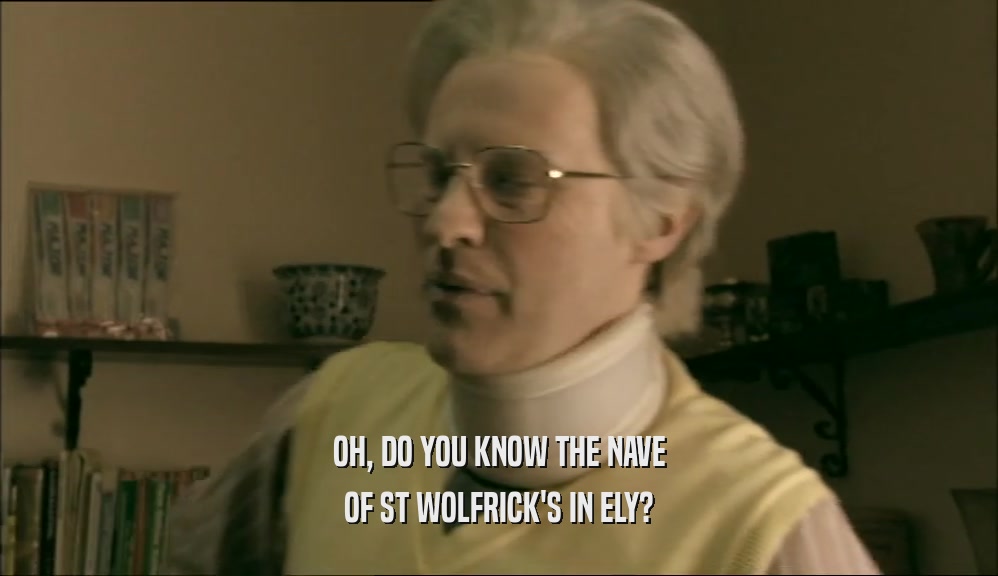 OH, DO YOU KNOW THE NAVE OF ST WOLFRICK'S IN ELY? 