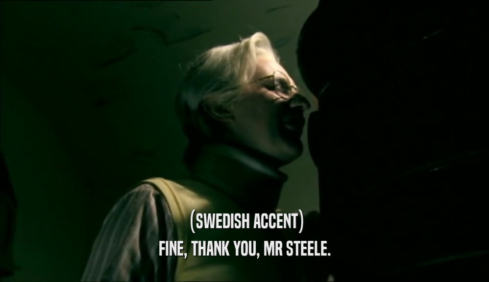 (SWEDISH ACCENT) FINE, THANK YOU, MR STEELE. 