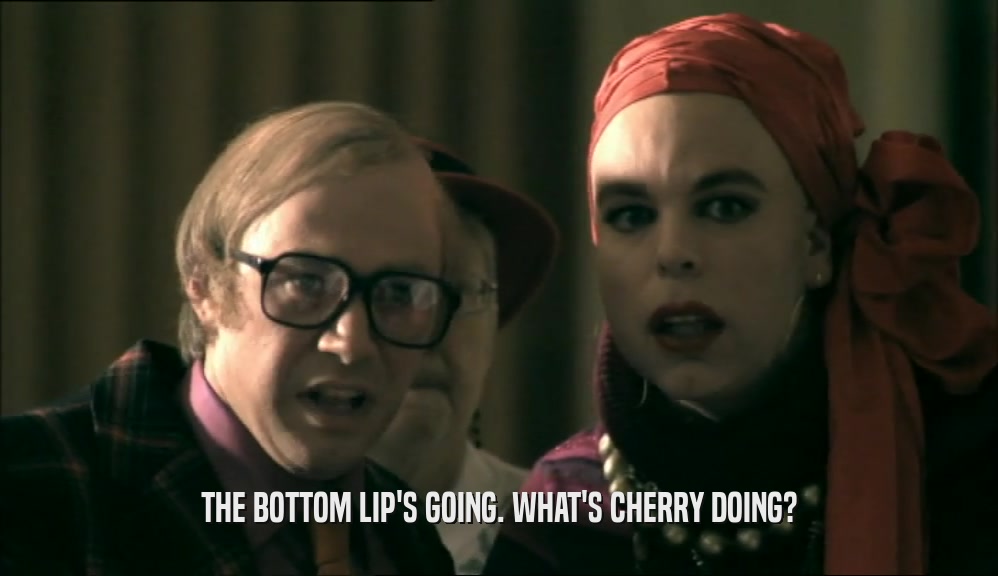 THE BOTTOM LIP'S GOING. WHAT'S CHERRY DOING?  