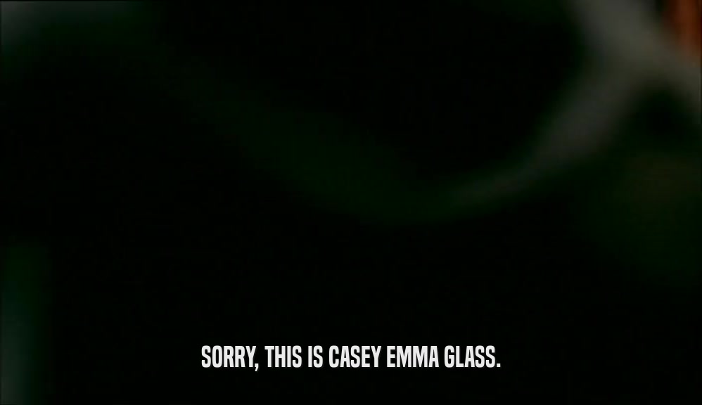 SORRY, THIS IS CASEY EMMA GLASS.
  