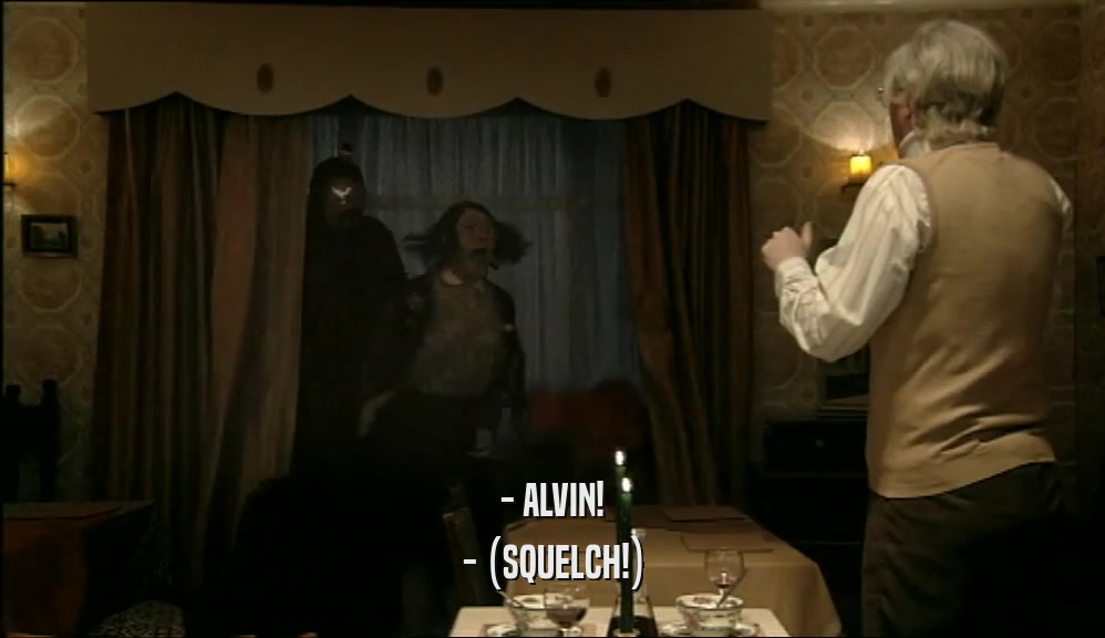 - ALVIN! - (SQUELCH!) 