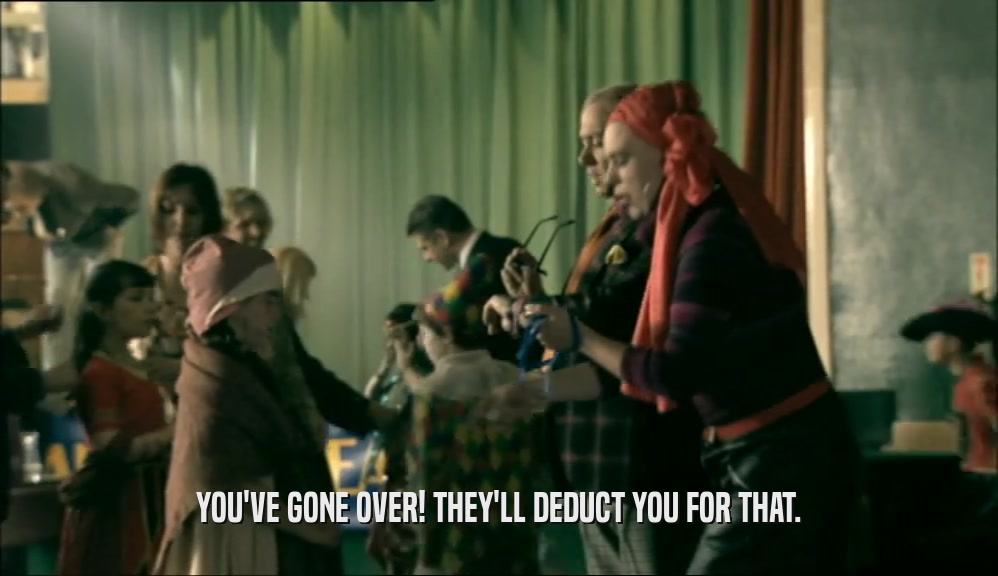 YOU'VE GONE OVER! THEY'LL DEDUCT YOU FOR THAT.  
