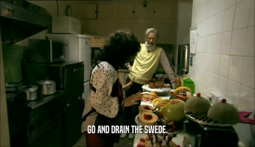 GO AND DRAIN THE SWEDE.  