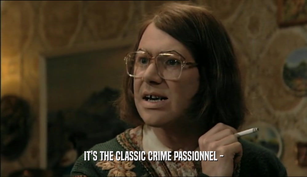 IT'S THE CLASSIC CRIME PASSIONNEL -
  