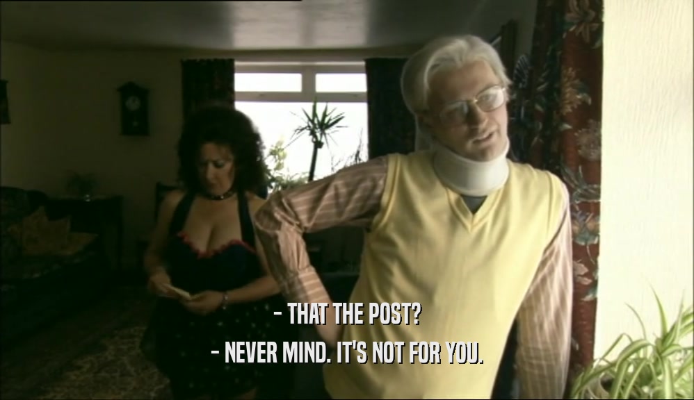 - THAT THE POST? - NEVER MIND. IT'S NOT FOR YOU. 