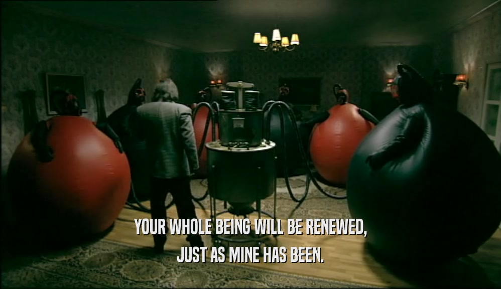 YOUR WHOLE BEING WILL BE RENEWED, JUST AS MINE HAS BEEN. 