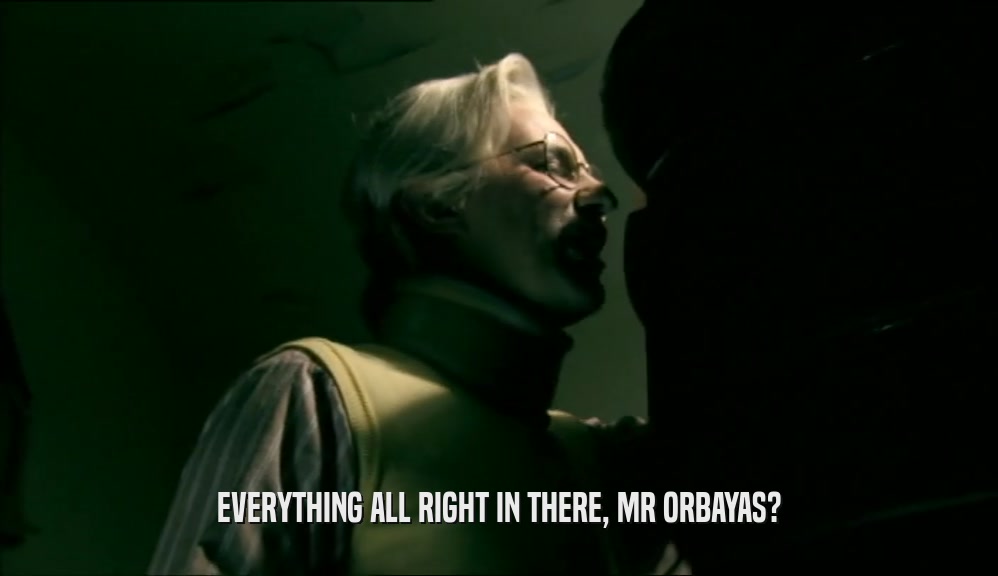 EVERYTHING ALL RIGHT IN THERE, MR ORBAYAS?  