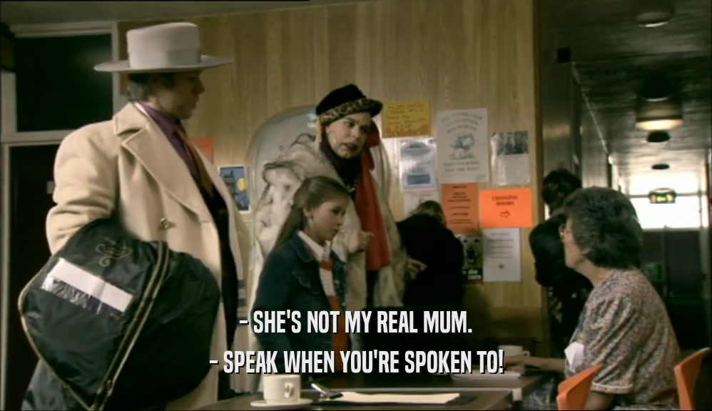 - SHE'S NOT MY REAL MUM.
 - SPEAK WHEN YOU'RE SPOKEN TO!
 