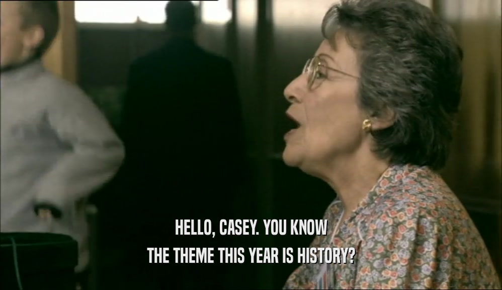 HELLO, CASEY. YOU KNOW THE THEME THIS YEAR IS HISTORY? 