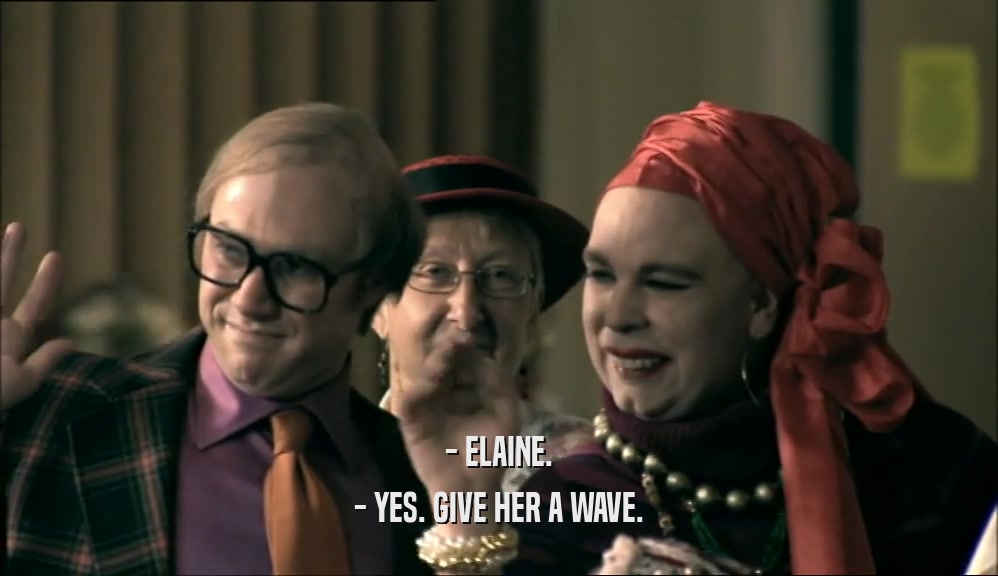 - ELAINE. - YES. GIVE HER A WAVE. 