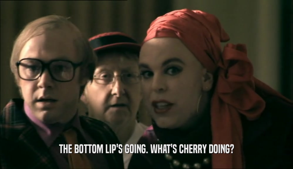 THE BOTTOM LIP'S GOING. WHAT'S CHERRY DOING?  