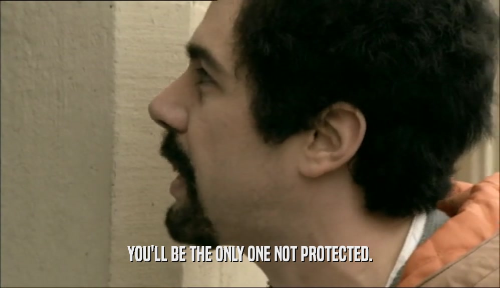 YOU'LL BE THE ONLY ONE NOT PROTECTED.  