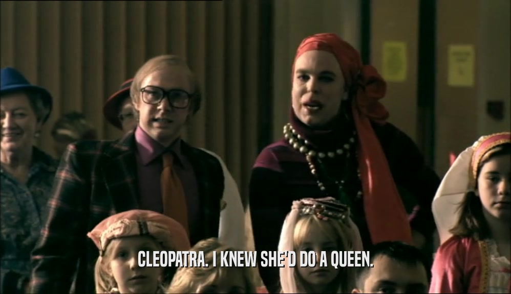 CLEOPATRA. I KNEW SHE'D DO A QUEEN.  