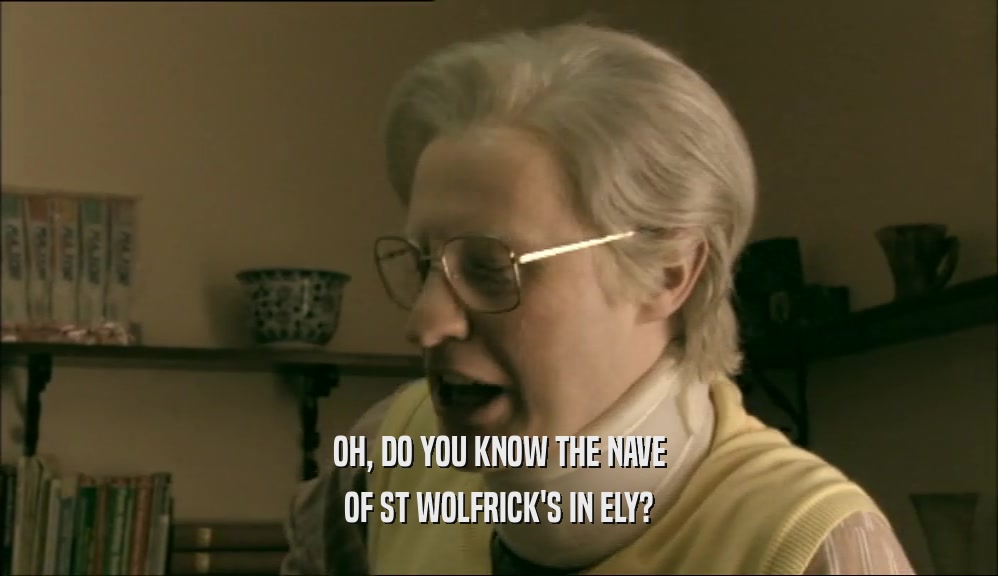 OH, DO YOU KNOW THE NAVE OF ST WOLFRICK'S IN ELY? 
