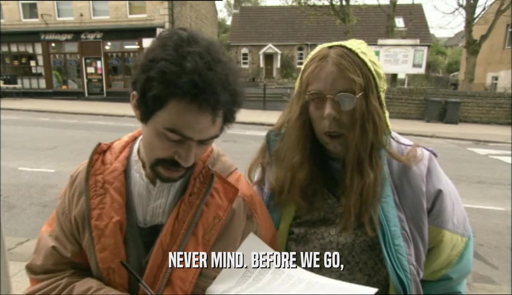 NEVER MIND. BEFORE WE GO,  