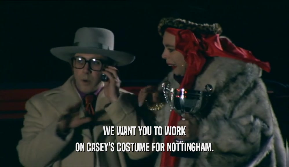 WE WANT YOU TO WORK ON CASEY'S COSTUME FOR NOTTINGHAM. 