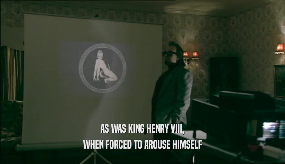 AS WAS KING HENRY VIII, WHEN FORCED TO AROUSE HIMSELF 