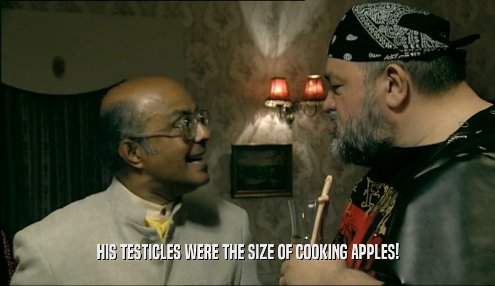 HIS TESTICLES WERE THE SIZE OF COOKING APPLES!  