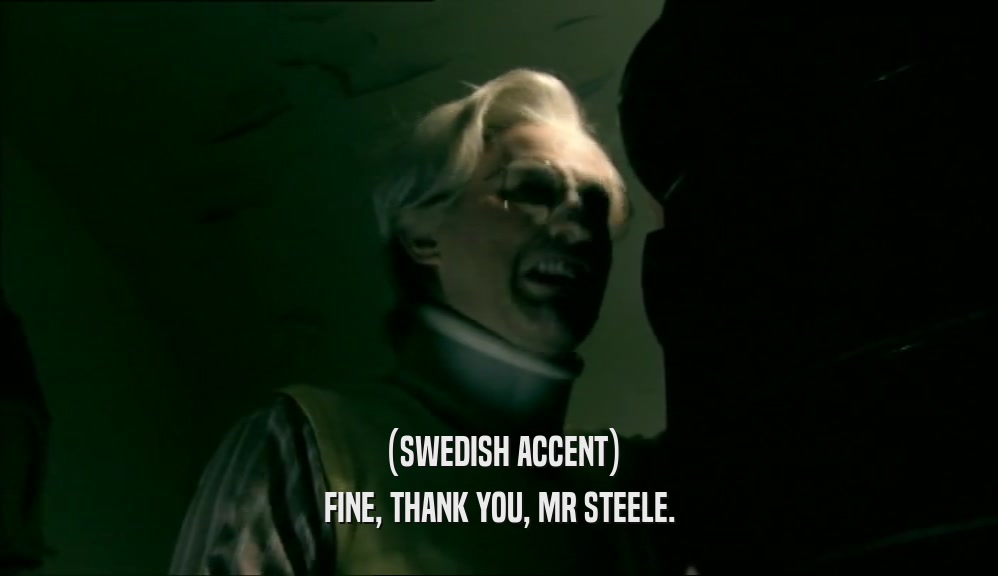 (SWEDISH ACCENT) FINE, THANK YOU, MR STEELE. 