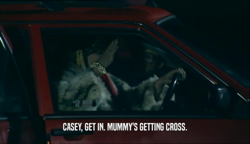 CASEY, GET IN. MUMMY'S GETTING CROSS.
  