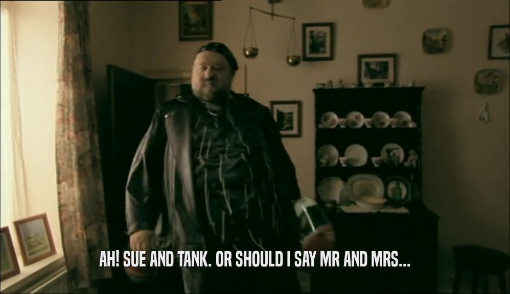 AH! SUE AND TANK. OR SHOULD I SAY MR AND MRS...  