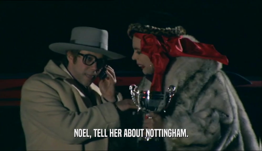 NOEL, TELL HER ABOUT NOTTINGHAM.  