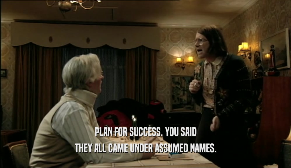 PLAN FOR SUCCESS. YOU SAID THEY ALL CAME UNDER ASSUMED NAMES. 