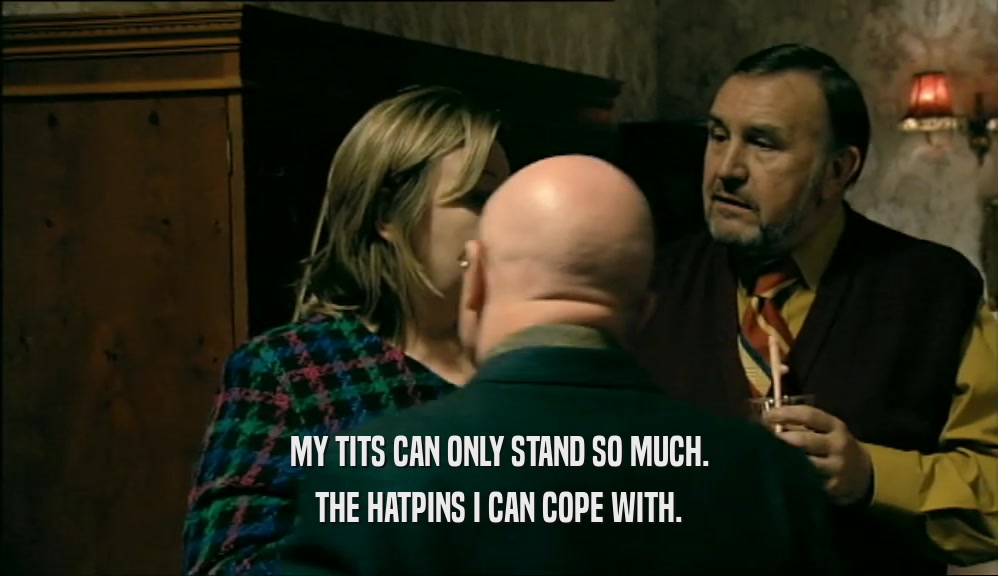 MY TITS CAN ONLY STAND SO MUCH. THE HATPINS I CAN COPE WITH. 