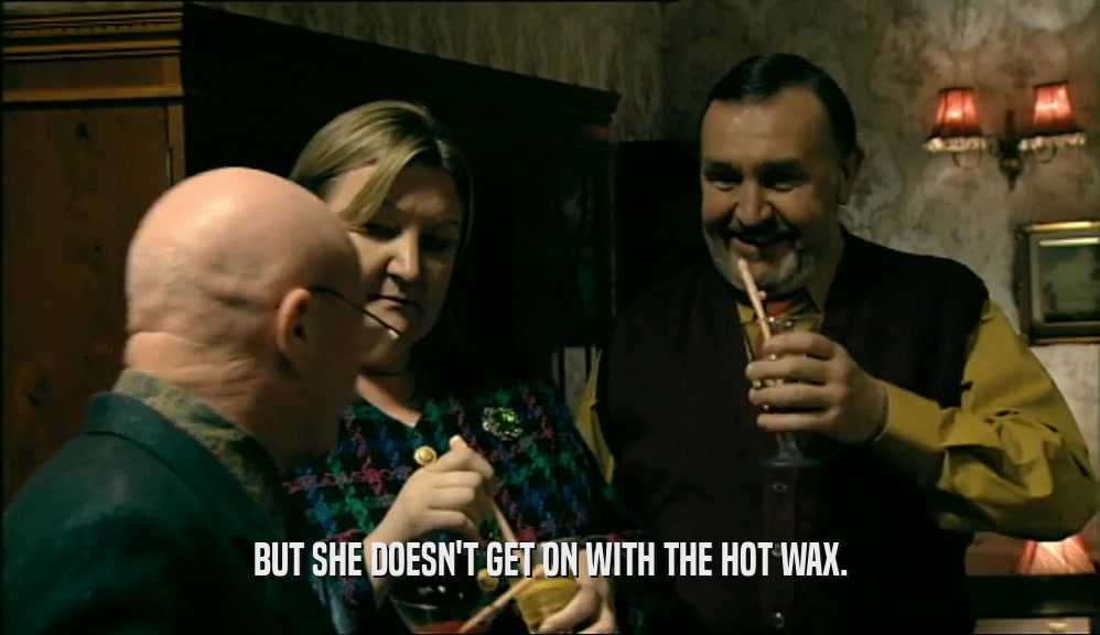 BUT SHE DOESN'T GET ON WITH THE HOT WAX.  