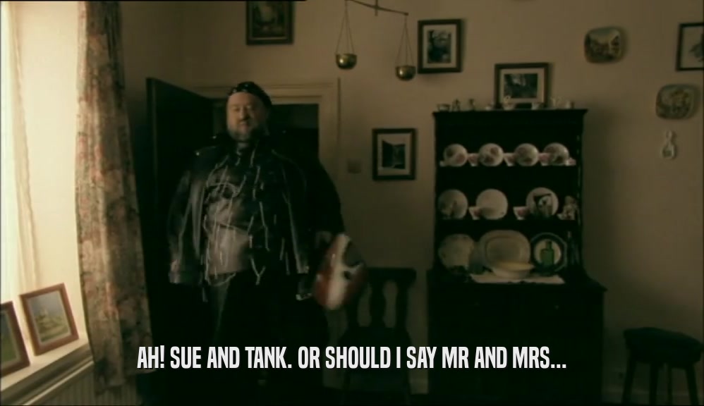 AH! SUE AND TANK. OR SHOULD I SAY MR AND MRS...  