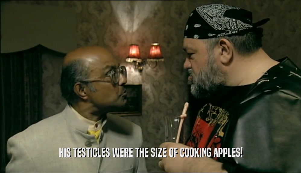HIS TESTICLES WERE THE SIZE OF COOKING APPLES!  
