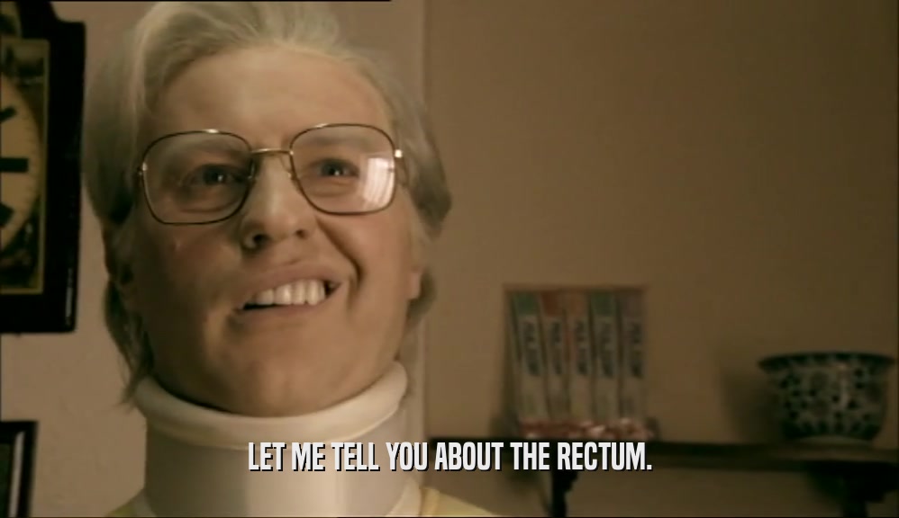 LET ME TELL YOU ABOUT THE RECTUM.  