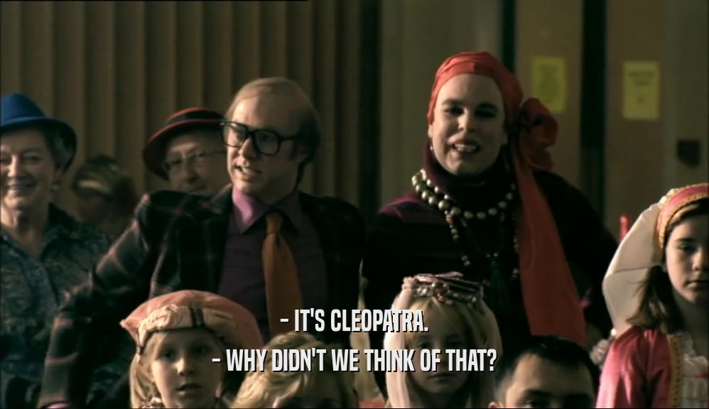 - IT'S CLEOPATRA. - WHY DIDN'T WE THINK OF THAT? 