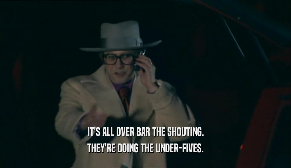 IT'S ALL OVER BAR THE SHOUTING. THEY'RE DOING THE UNDER-FIVES. 