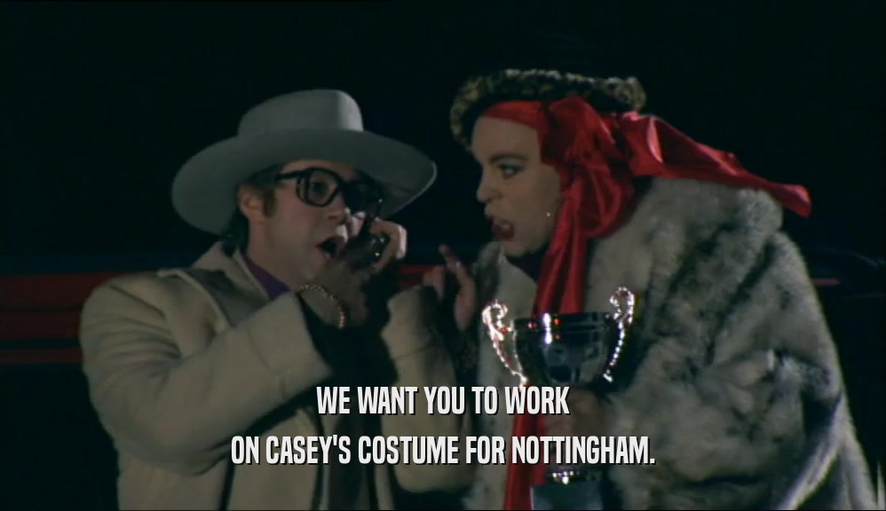WE WANT YOU TO WORK ON CASEY'S COSTUME FOR NOTTINGHAM. 