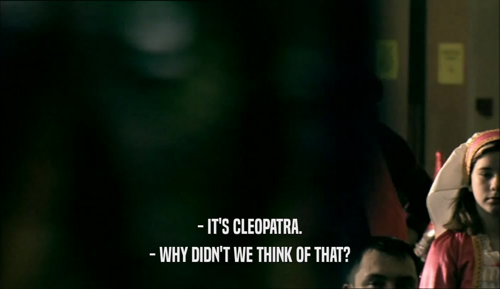 - IT'S CLEOPATRA. - WHY DIDN'T WE THINK OF THAT? 