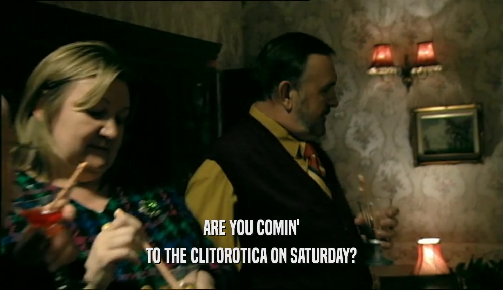 ARE YOU COMIN' TO THE CLITOROTICA ON SATURDAY? 
