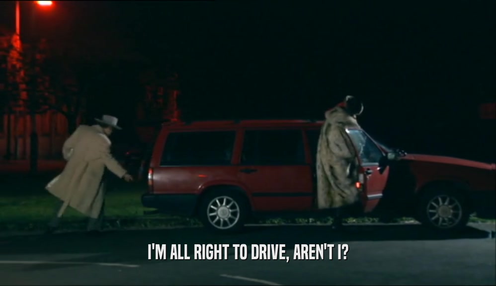 I'M ALL RIGHT TO DRIVE, AREN'T I?  