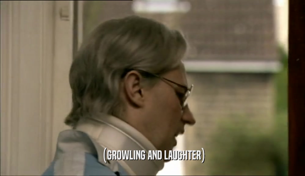 (GROWLING AND LAUGHTER)  
