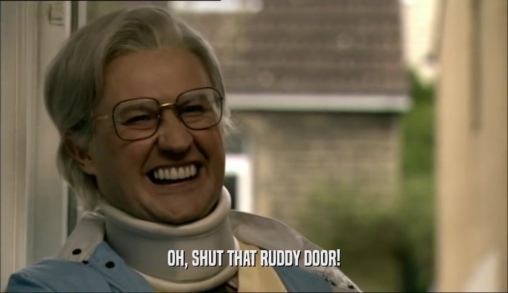 OH, SHUT THAT RUDDY DOOR!  