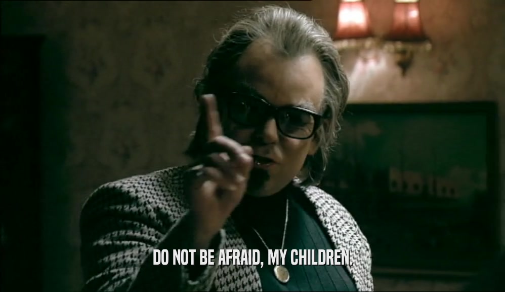 DO NOT BE AFRAID, MY CHILDREN.  