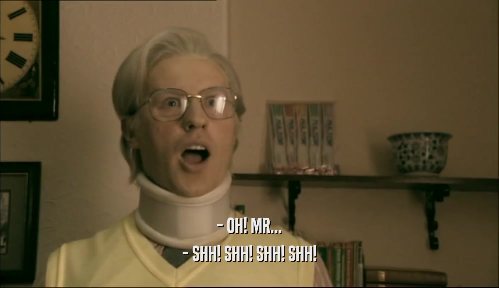 - OH! MR... - SHH! SHH! SHH! SHH! 